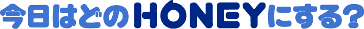 今日はどのHONEYにする？