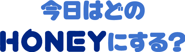 今日はどのHONEYにする？